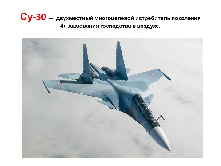 Су-30 — двухместный многоцелевой истребитель поколения 4+ завоевания господства в воздухе.