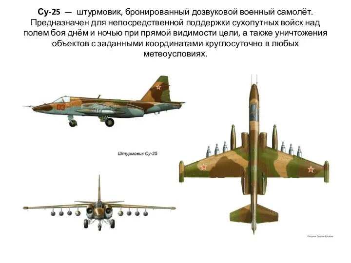 Су-25 — штурмовик, бронированный дозвуковой военный самолёт. Предназначен для непосредственной поддержки сухопутных