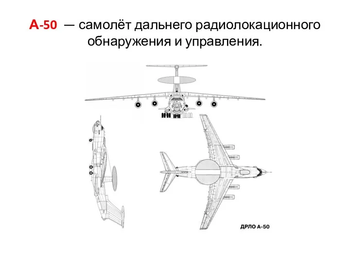 А-50 — самолёт дальнего радиолокационного обнаружения и управления.