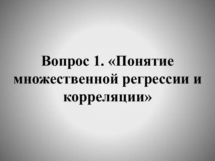 Вопрос 1. «Понятие множественной регрессии и корреляции»