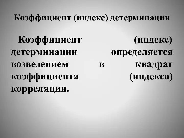 Коэффициент (индекс) детерминации Коэффициент (индекс) детерминации определяется возведением в квадрат коэффициента (индекса) корреляции.