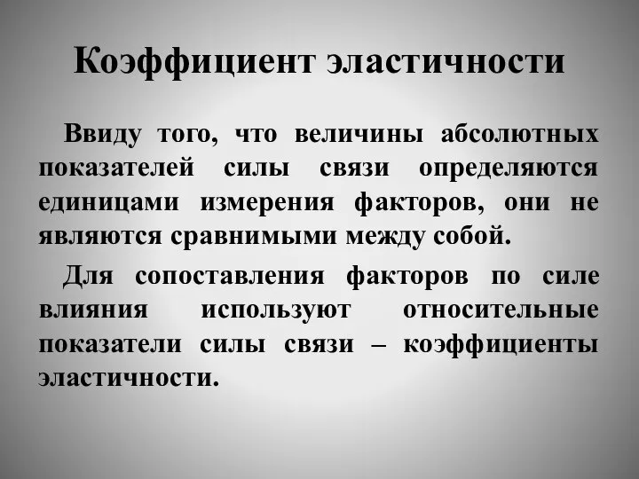 Коэффициент эластичности Ввиду того, что величины абсолютных показателей силы связи определяются единицами