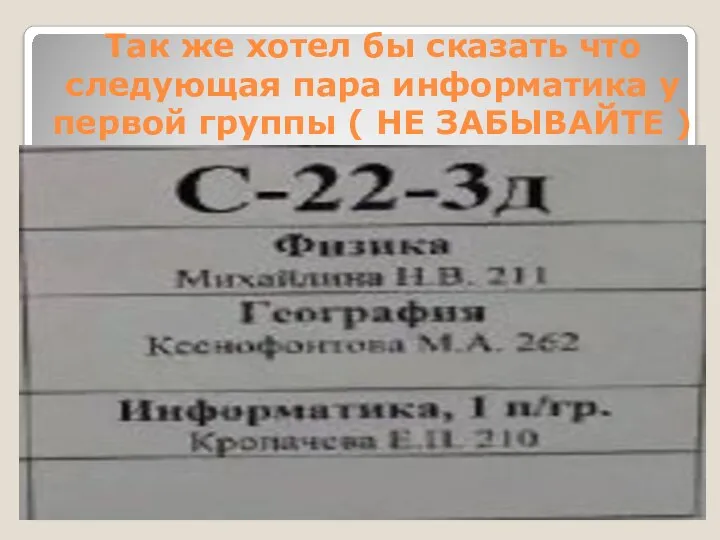 Так же хотел бы сказать что следующая пара информатика у первой группы ( НЕ ЗАБЫВАЙТЕ )