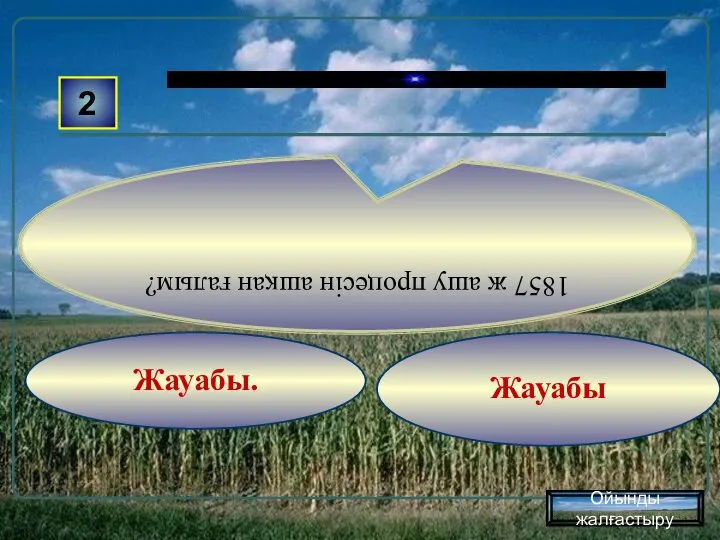 Жауабы Жауабы. 2 1857 ж ашу процесін ашқан ғалым? Ойынды жалғастыру