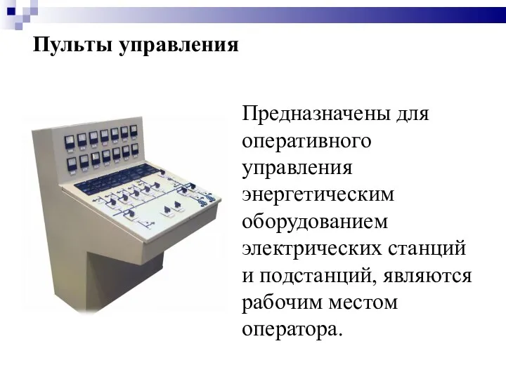 Пульты управления Предназначены для оперативного управления энергетическим оборудованием электрических станций и подстанций, являются рабочим местом оператора.