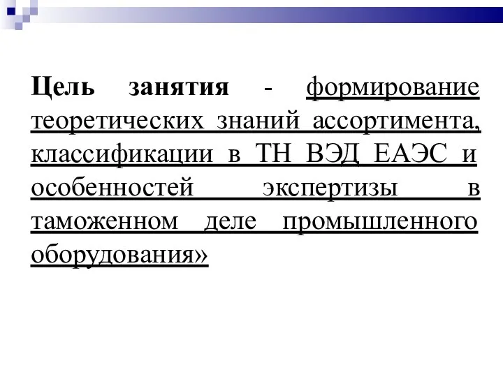 Цель занятия - формирование теоретических знаний ассортимента, классификации в ТН ВЭД ЕАЭС