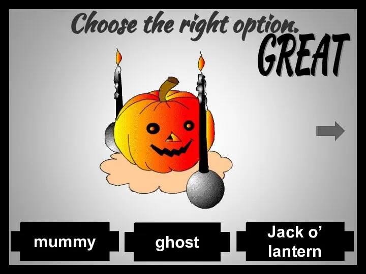 Choose the right option. ghost Jack o’ lantern mummy GREAT