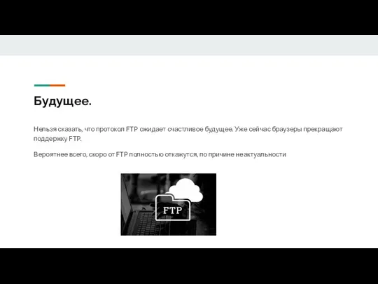 Будущее. Нельзя сказать, что протокол FTP ожидает счастливое будущее. Уже сейчас браузеры