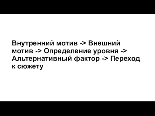 Внутренний мотив -> Внешний мотив -> Определение уровня -> Альтернативный фактор -> Переход к сюжету