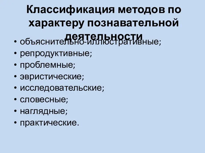 Классификация методов по характеру познавательной деятельности объяснительно‐иллюстративные; репродуктивные; проблемные; эвристические; исследовательские; словесные; наглядные; практические.