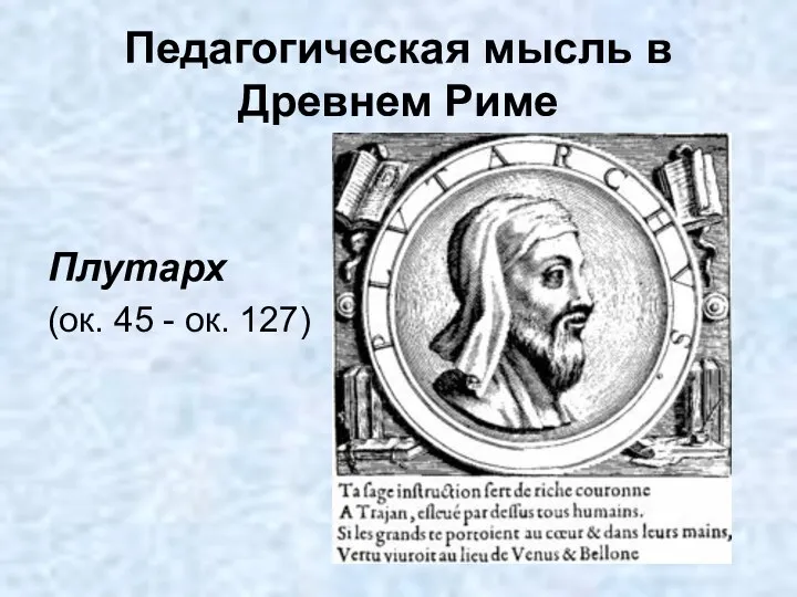 Педагогическая мысль в Древнем Риме Плутарх (ок. 45 - ок. 127)