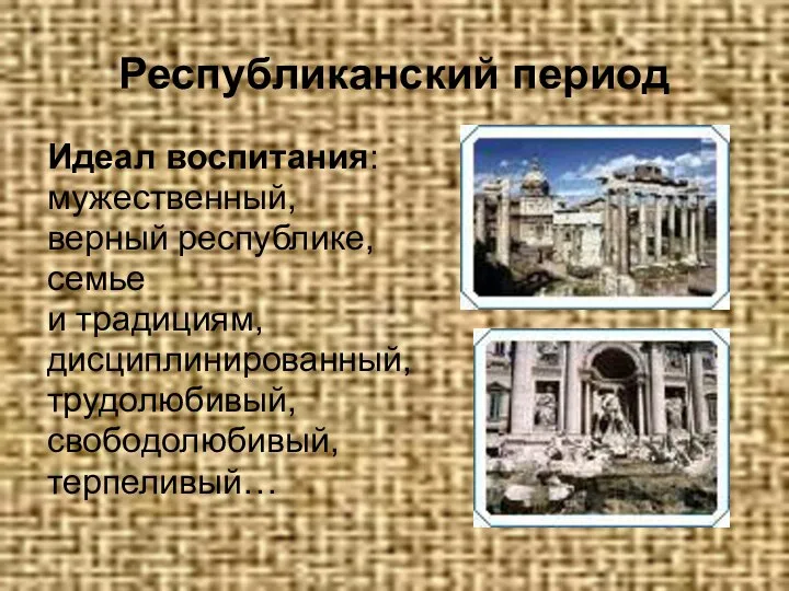 Республиканский период Идеал воспитания: мужественный, верный республике, семье и традициям, дисциплинированный, трудолюбивый, свободолюбивый, терпеливый…