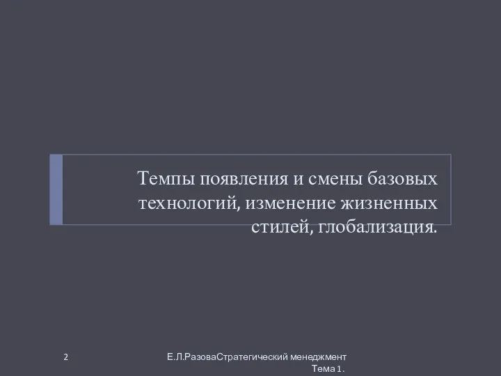 Темпы появления и смены базовых технологий, изменение жизненных стилей, глобализация. Е.Л.РазоваСтратегический менеджмент Тема 1.