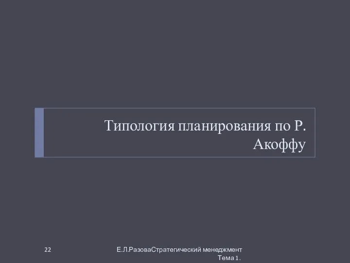 Типология планирования по Р. Акоффу Е.Л.РазоваСтратегический менеджмент Тема 1.