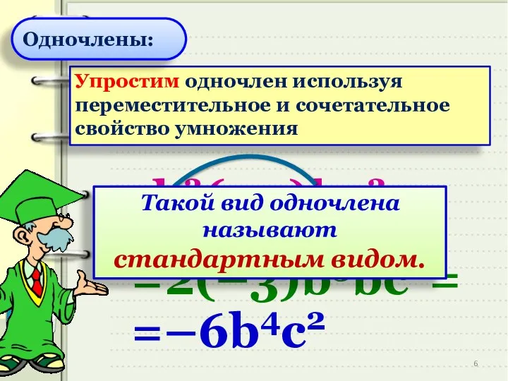 Упростим одночлен используя переместительное и сочетательное свойство умножения 2b3(–3)bс2= =2(–3)b3bс2= =–6b4с2 Такой