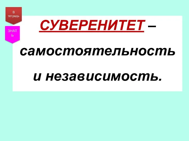 СУВЕРЕНИТЕТ – самостоятельность и независимость. В тетрадь ЗНАТЬ