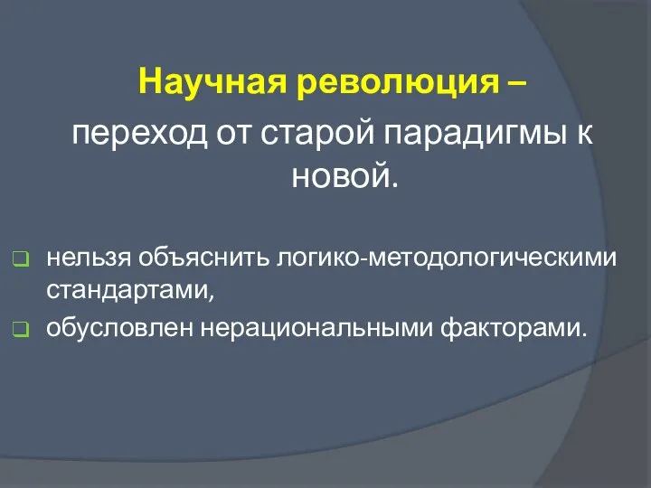 Научная революция – переход от старой парадигмы к новой. нельзя объяснить логико-методологическими стандартами, обусловлен нерациональными факторами.