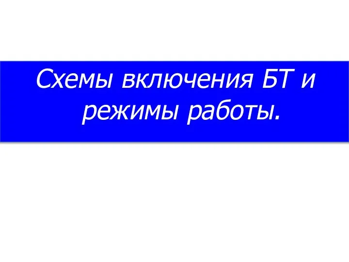 Схемы включения БТ и режимы работы.