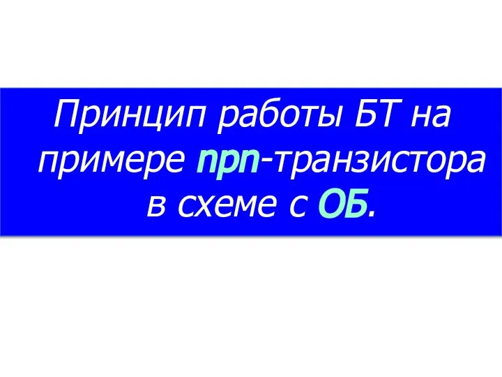 Принцип работы БТ на примере npn-транзистора в схеме с ОБ.