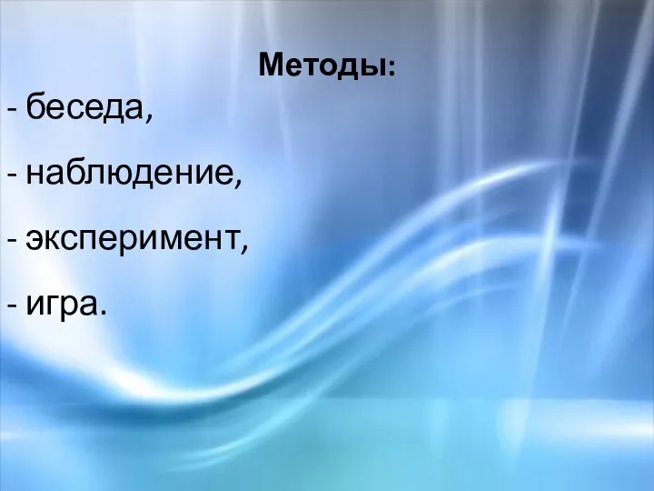 Методы: - беседа, - наблюдение, - эксперимент, - игра.