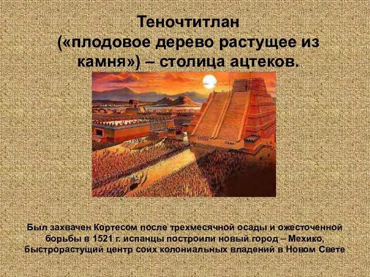 Теночтитлан («плодовое дерево растущее из камня») – столица ацтеков. Был захвачен Кортесом