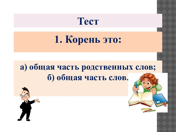 Тест 1. Корень это: а) общая часть родственных слов; б) общая часть слов.