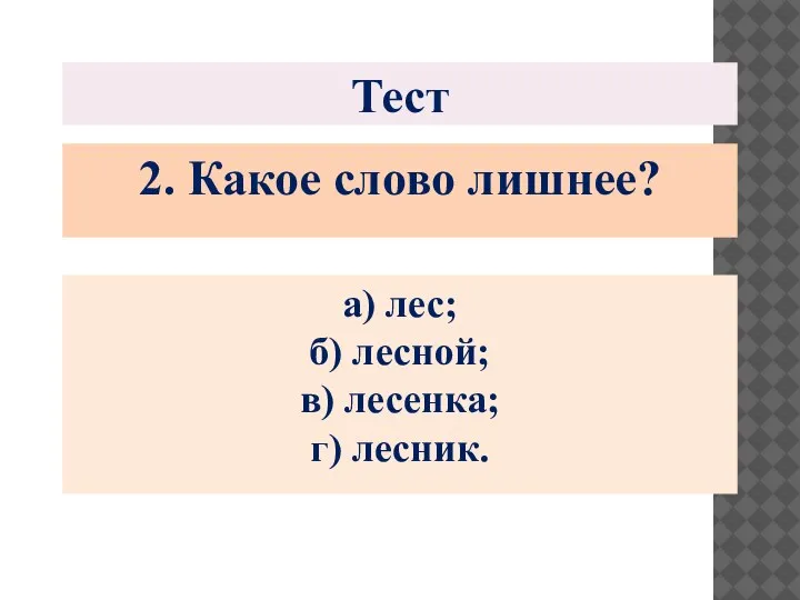 Тест 2. Какое слово лишнее? а) лес; б) лесной; в) лесенка; г) лесник.