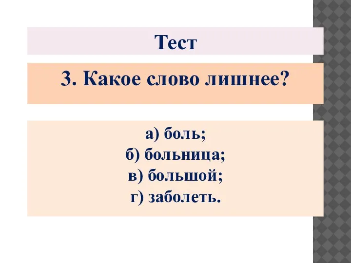 Тест 3. Какое слово лишнее? а) боль; б) больница; в) большой; г) заболеть.