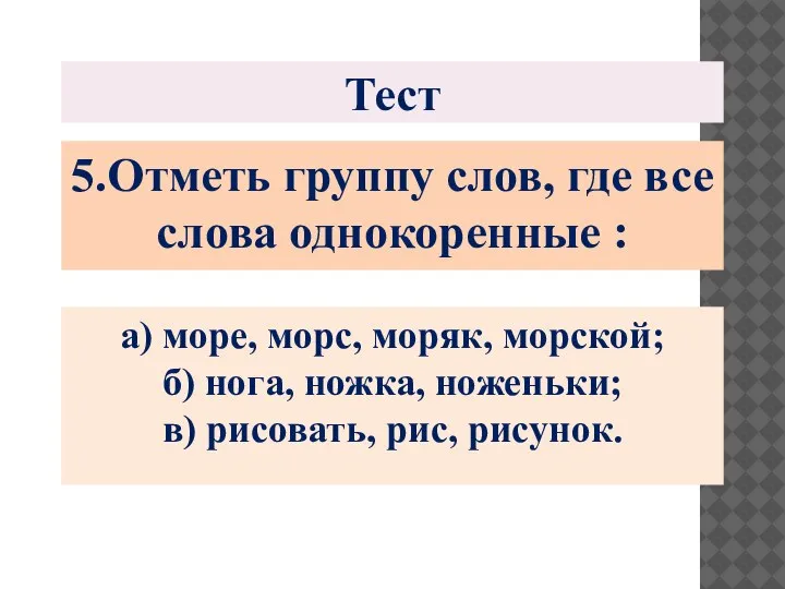 Тест 5.Отметь группу слов, где все слова однокоренные : а) море, морс,