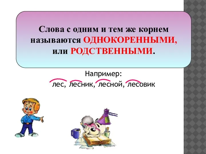 Например: лес, лесник, лесной, лесовик Слова с одним и тем же корнем называются ОДНОКОРЕННЫМИ, или РОДСТВЕННЫМИ.