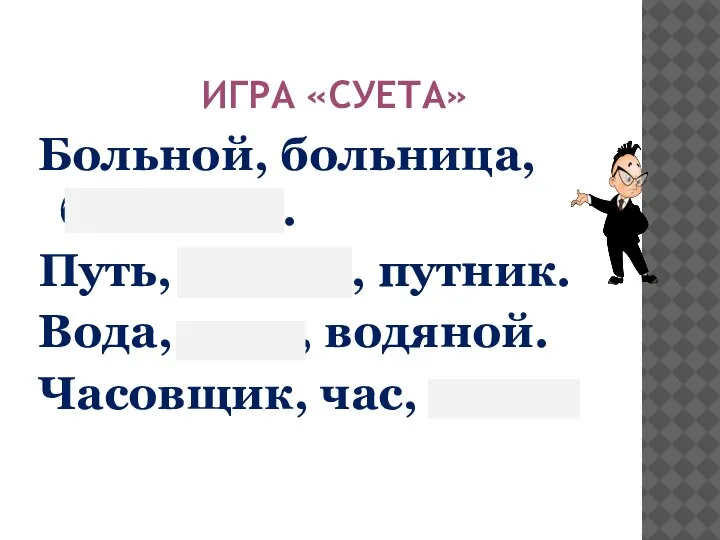 ИГРА «СУЕТА» Больной, больница, большой. Путь, дорога, путник. Вода, река, водяной. Часовщик, час, часть.