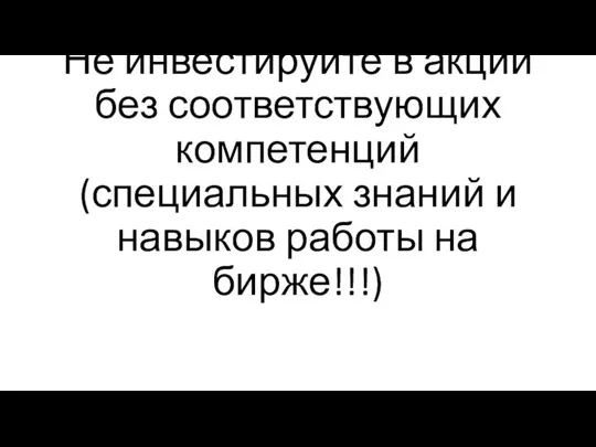 Не инвестируйте в акции без соответствующих компетенций (специальных знаний и навыков работы на бирже!!!)