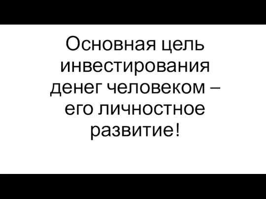 Основная цель инвестирования денег человеком – его личностное развитие!