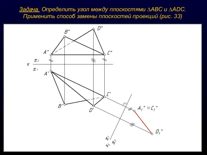 Задача. Определить угол между плоскостями ∆АВС и ∆ADС. Применить способ замены плоскостей проекций (рис. 33)