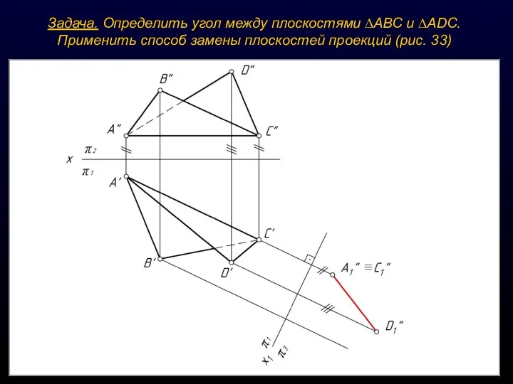 Задача. Определить угол между плоскостями ∆АВС и ∆ADС. Применить способ замены плоскостей проекций (рис. 33)