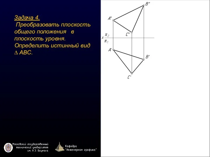 Задача 4. Преобразовать плоскость общего положения в плоскость уровня. Определить истинный вид ∆ ABC.