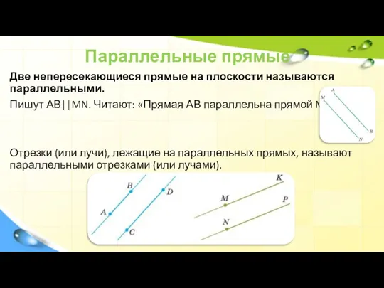 Параллельные прямые Две непересекающиеся прямые на плоскости называются параллельными. Пишут АВ||MN. Читают: