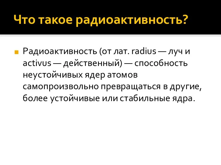 Что такое радиоактивность? Радиоактивность (от лат. radius — луч и activus —