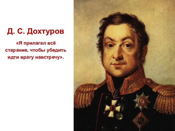 Д. С. Дохтуров «Я прилагал всё старание, чтобы убедить идти врагу навстречу».