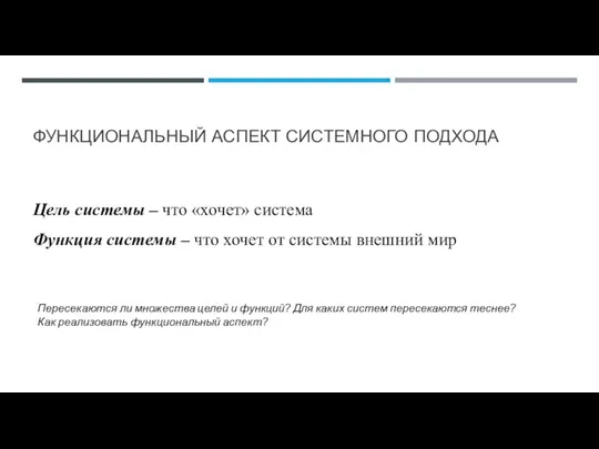 ФУНКЦИОНАЛЬНЫЙ АСПЕКТ СИСТЕМНОГО ПОДХОДА Цель системы – что «хочет» система Функция системы