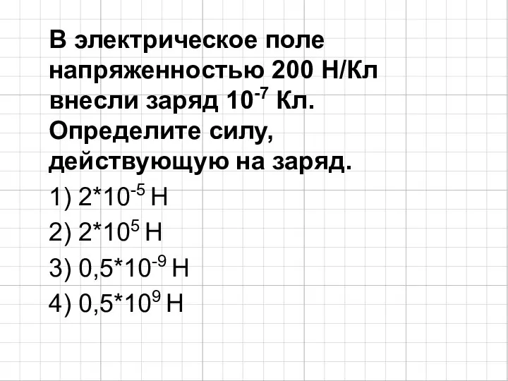 В электрическое поле напряженностью 200 Н/Кл внесли заряд 10-7 Кл. Определите силу,