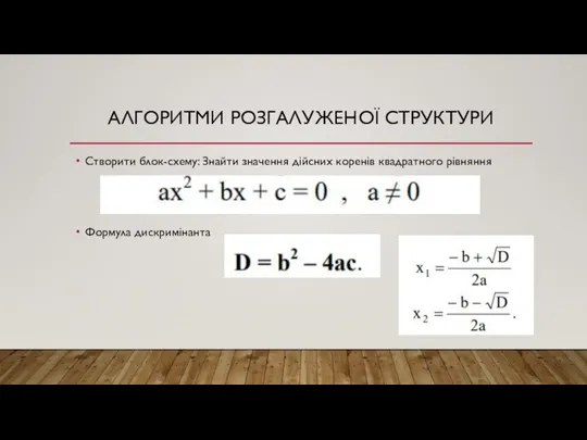 АЛГОРИТМИ РОЗГАЛУЖЕНОЇ СТРУКТУРИ Створити блок-схему: Знайти значення дійсних коренів квадратного рівняння Формула дискримінанта