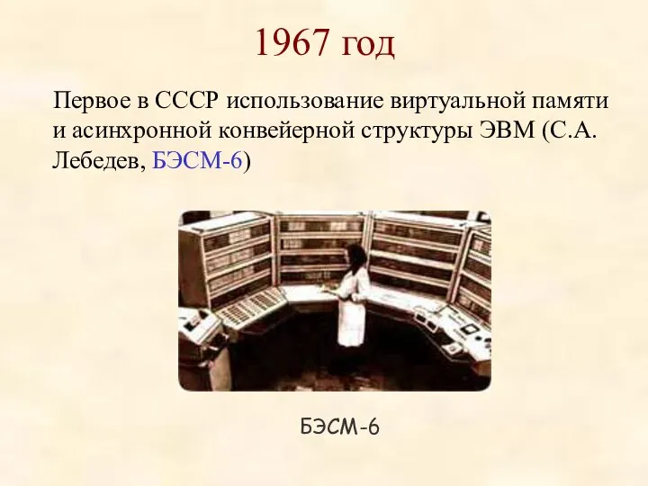 1967 год Первое в СССР использование виртуальной памяти и асинхронной конвейерной структуры ЭВМ (С.А.Лебедев, БЭСМ-6) БЭСМ-6