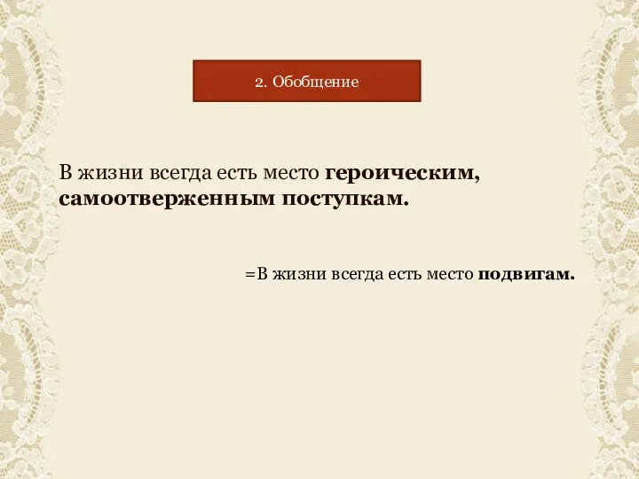 В жизни всегда есть место героическим, самоотверженным поступкам. =В жизни всегда есть место подвигам. 2. Обобщение