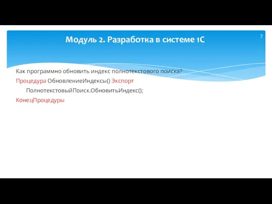 Как программно обновить индекс полнотекстового поиска? Процедура ОбновлениеИндексы() Экспорт ПолнотекстовыйПоиск.ОбновитьИндекс(); КонецПроцедуры Модуль