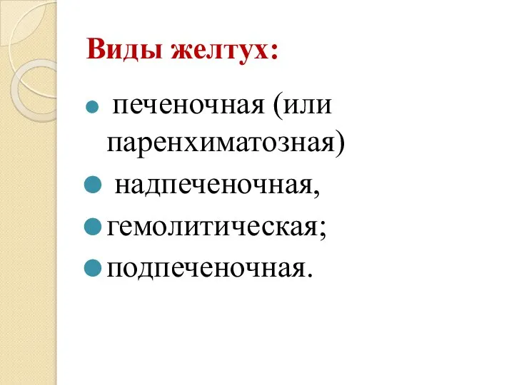 Виды желтух: печеночная (или паренхиматозная) надпеченочная, гемолитическая; подпеченочная.