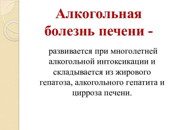 Алкогольная болезнь печени - развивается при многолетней алкогольной интоксикации и складывается из