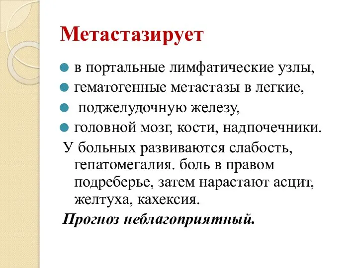 Метастазирует в портальные лимфатические узлы, гематогенные метастазы в легкие, поджелудочную железу, головной