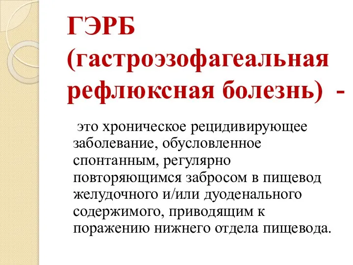 ГЭРБ (гастроэзофагеальная рефлюксная болезнь) - это хроническое рецидивирующее заболевание, обусловленное спонтанным, регулярно