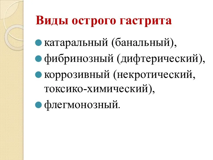 Виды острого гастрита катаральный (банальный), фибринозный (дифтерический), коррозивный (некротический, токсико-химический), флегмонозный.